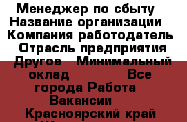 Менеджер по сбыту › Название организации ­ Компания-работодатель › Отрасль предприятия ­ Другое › Минимальный оклад ­ 35 000 - Все города Работа » Вакансии   . Красноярский край,Железногорск г.